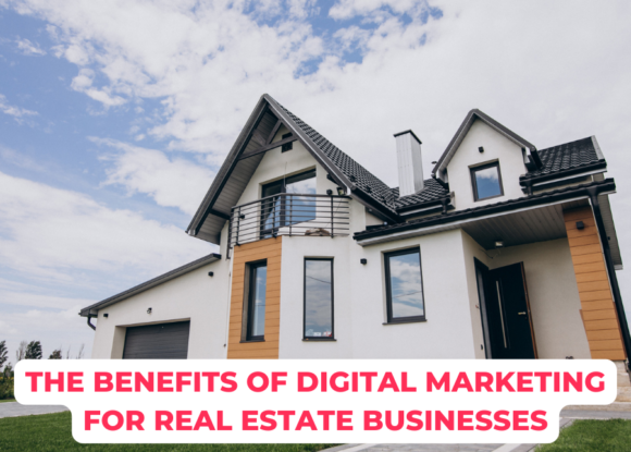 Unlocking Success: The Benefits of Digital Marketing for Real Estate Businesses